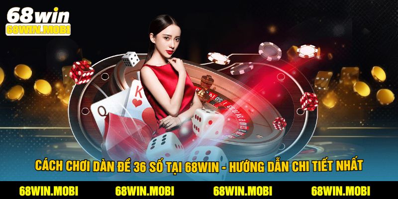 Cách Chơi Dàn Đề 36 Số Tại 68Win - Hướng Dẫn Chi Tiết Nhất