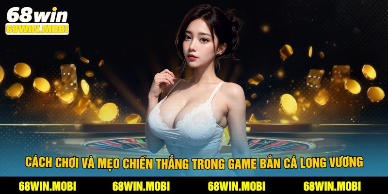 Cách chơi và mẹo chiến thắng trong game bắn cá long vương