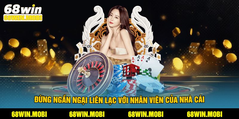 Đừng ngần ngại liên lạc với nhân viên của nhà cái